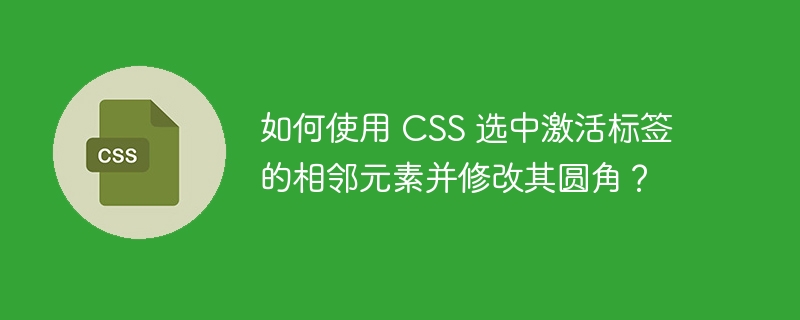 如何使用 CSS 选中激活标签的相邻元素并修改其圆角？