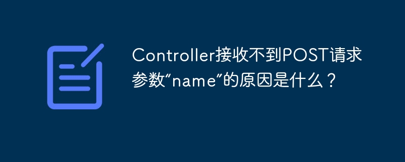 Controller接收不到POST请求参数“name”的原因是什么？