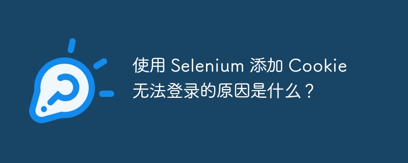 使用 Selenium 添加 Cookie 无法登录的原因是什么？