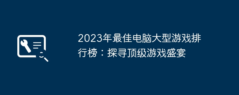 2023年最佳电脑大型游戏排行榜：探寻顶级游戏盛宴