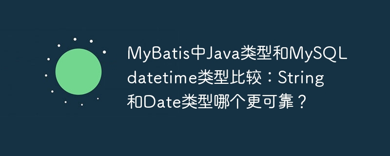 MyBatis中Java类型和MySQL datetime类型比较：String和Date类型哪个更可靠？