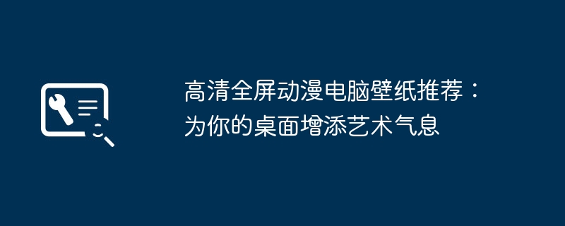高清全屏动漫电脑壁纸推荐：为你的桌面增添艺术气息