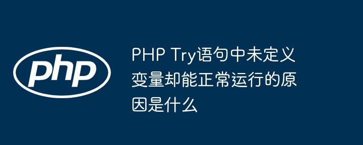 PHP Try语句中未定义变量却能正常运行的原因是什么