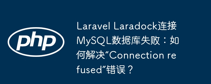 Laravel Laradock连接MySQL数据库失败：如何解决“Connection refused”错误？