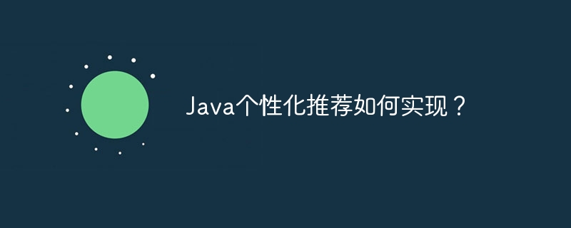 Java个性化推荐如何实现？