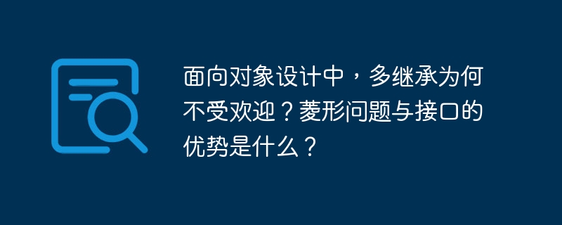 面向对象设计中,多继承为何不受欢迎?菱形问题与接口的优势是什么?