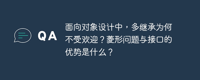 面向对象设计中，多继承为何不受欢迎？菱形问题与接口的优势是什么？
