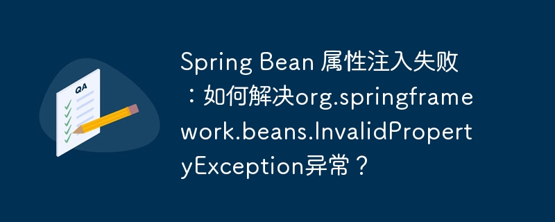 Spring Bean 属性注入失败：如何解决org.springframework.beans.InvalidPropertyException异常？