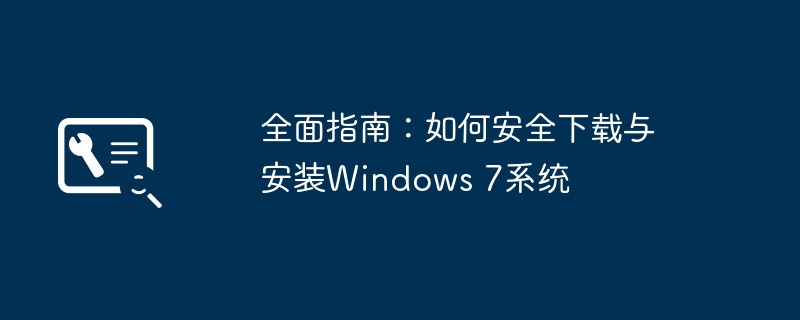全面指南:如何安全下载与安装Windows 7系统