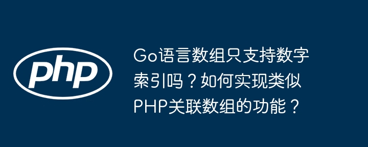 Go语言数组只支持数字索引吗？如何实现类似PHP关联数组的功能？