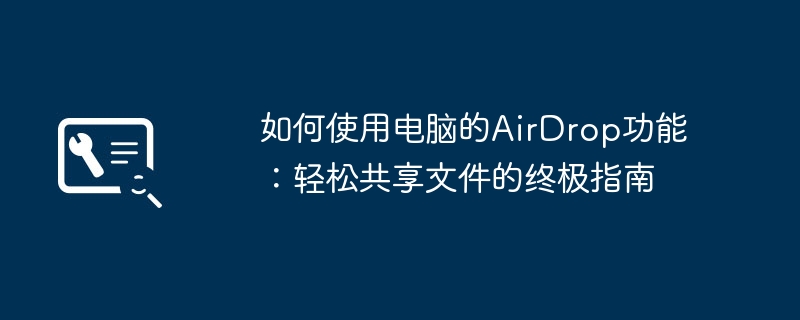 如何使用电脑的AirDrop功能：轻松共享文件的终极指南