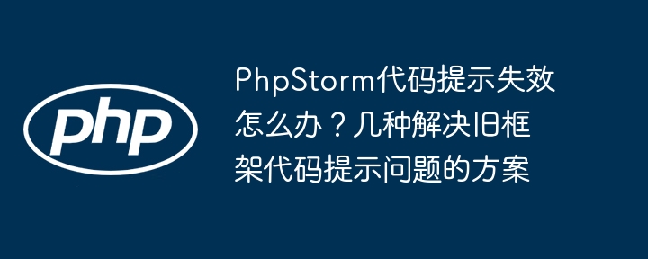 PhpStorm代码提示失效怎么办？几种解决旧框架代码提示问题的方案