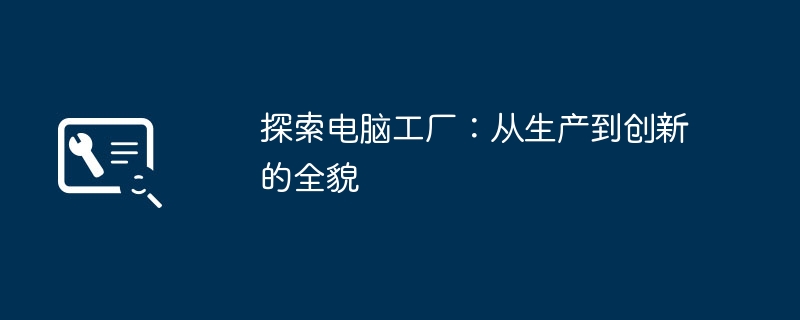 探索电脑工厂：从生产到创新的全貌