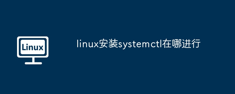 linux安装systemctl在哪进行