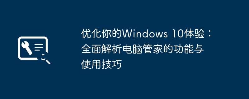 优化你的Windows 10体验:全面解析电脑管家的功能与使用技巧
