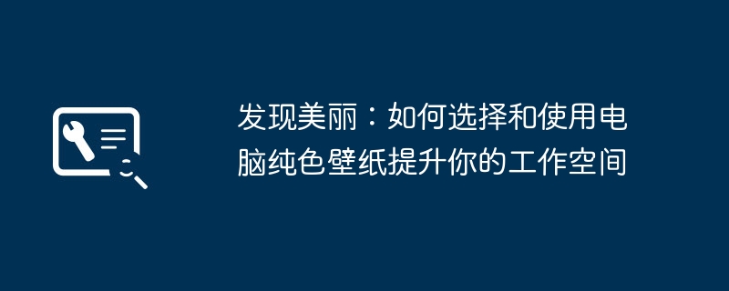 发现美丽：如何选择和使用电脑纯色壁纸提升你的工作空间