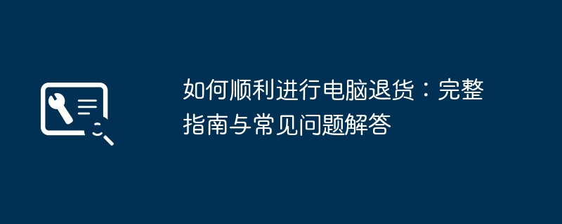 如何顺利进行电脑退货：完整指南与常见问题解答