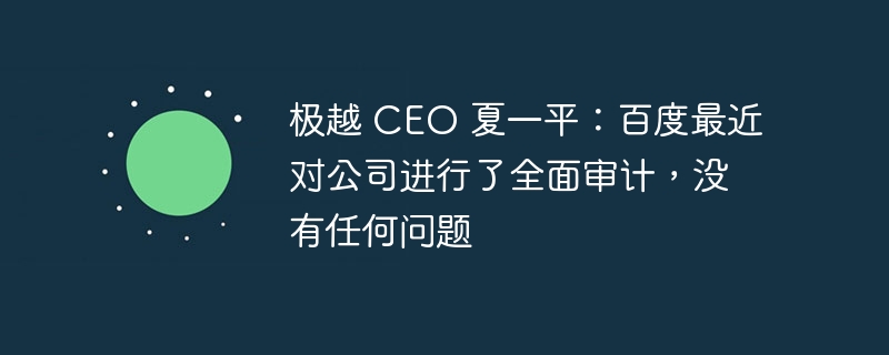 极越 CEO 夏一平:百度最近对公司进行了全面审计,没有任何问题