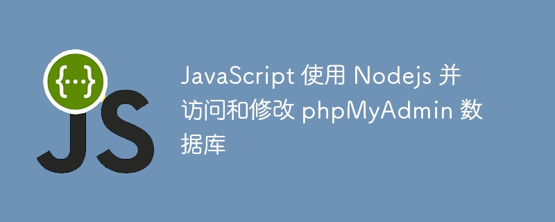 JavaScript 使用 Nodejs 并访问和修改 phpMyAdmin 数据库