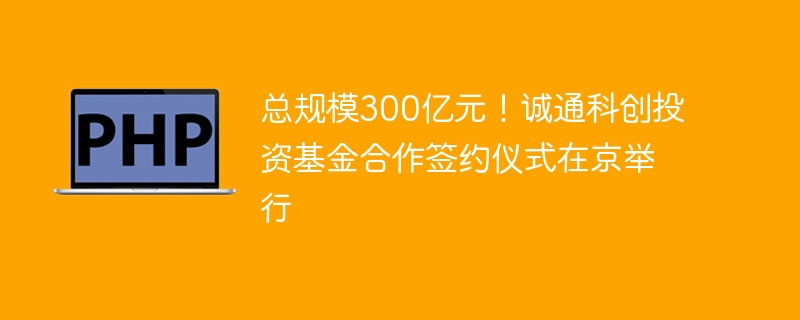 总规模300亿元！诚通科创投资基金合作签约仪式在京举行