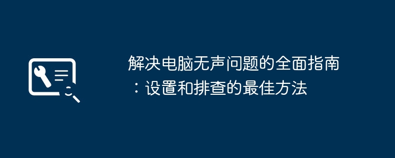 解决电脑无声问题的全面指南：设置和排查的最佳方法