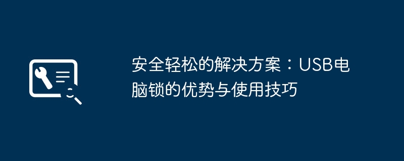 安全轻松的解决方案：USB电脑锁的优势与使用技巧