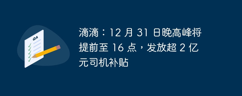 滴滴:12 月 31 日晚高峰将提前至 16 点,发放超 2 亿元司机补贴