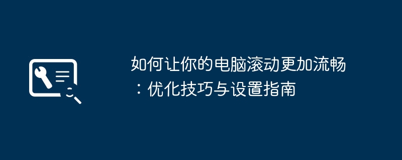如何让你的电脑滚动更加流畅:优化技巧与设置指南
