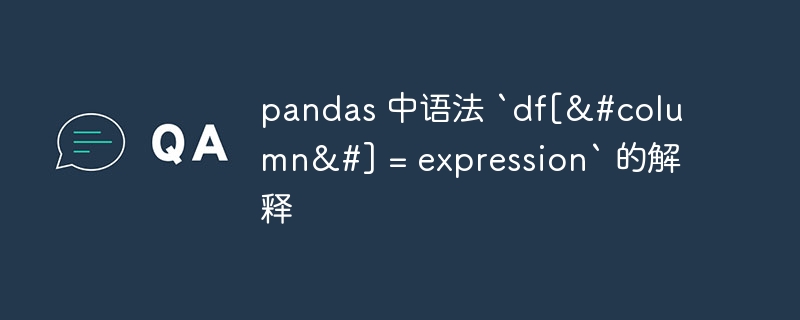 pandas 中语法 `df[&#column&#] = expression` 的解释