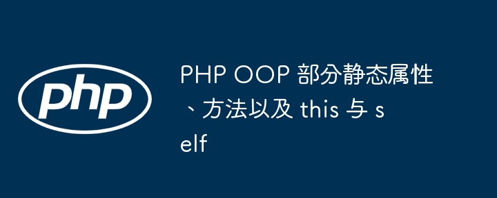 PHP OOP 部分静态属性、方法以及 this 与 self