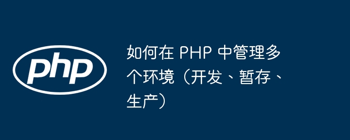 如何在 PHP 中管理多个环境(开发、暂存、生产)