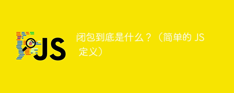 闭包到底是什么?(简单的 JS 定义)