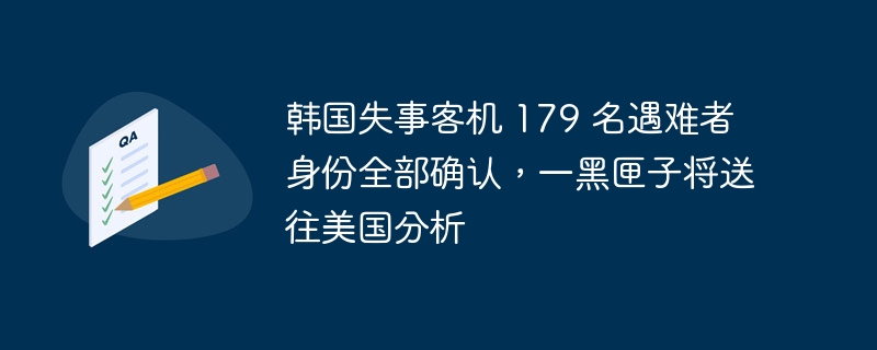 韩国失事客机 179 名遇难者身份全部确认,一黑匣子将送往美国分析