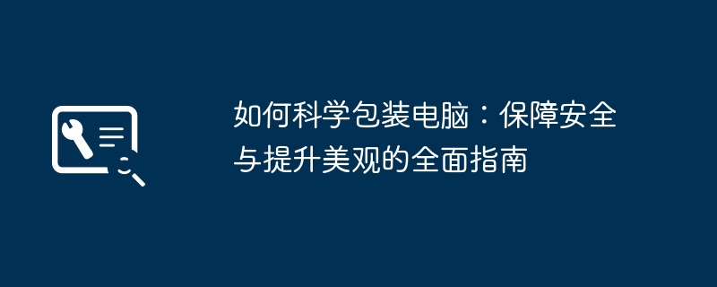 如何科学包装电脑:保障安全与提升美观的全面指南
