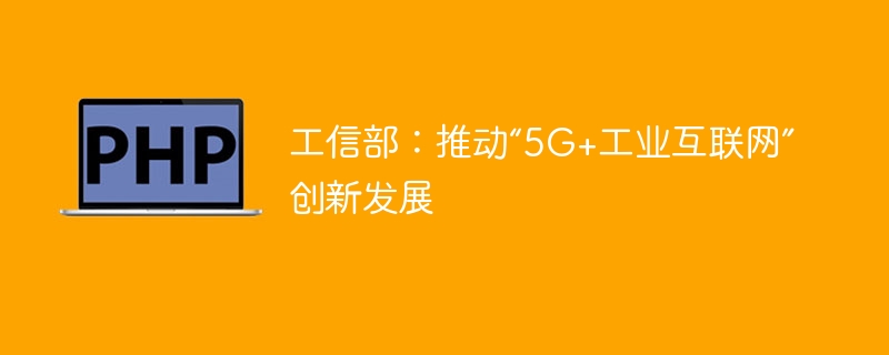 工信部：推动“5G+工业互联网”创新发展