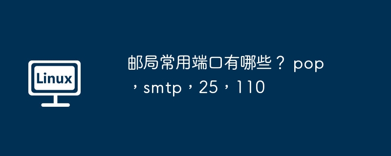邮局常用端口有哪些？ pop，smtp，25，110