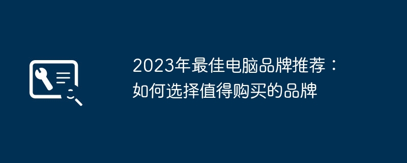 2023年最佳电脑品牌推荐：如何选择值得购买的品牌