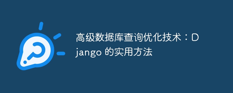 高级数据库查询优化技术：Django 的实用方法
