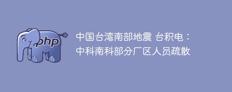 中国台湾南部地震 台积电：中科南科部分厂区人员疏散