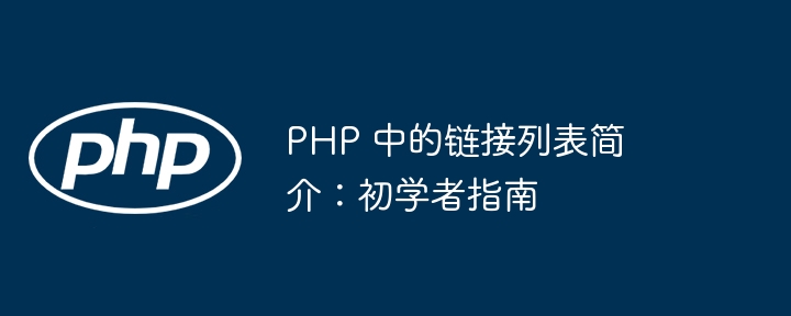 PHP 中的链接列表简介：初学者指南