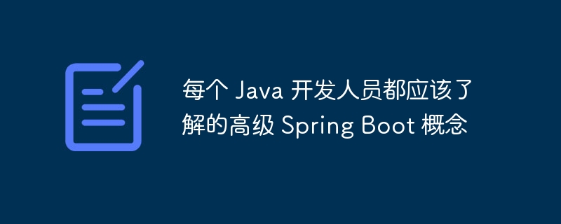 每个 Java 开发人员都应该了解的高级 Spring Boot 概念