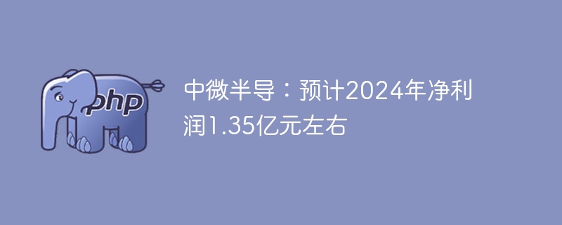 中微半导：预计2024年净利润1.35亿元左右