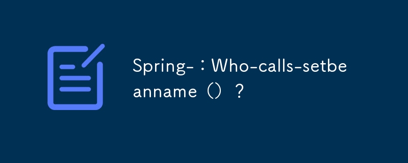 Spring-:Who-calls-setbeanname()?