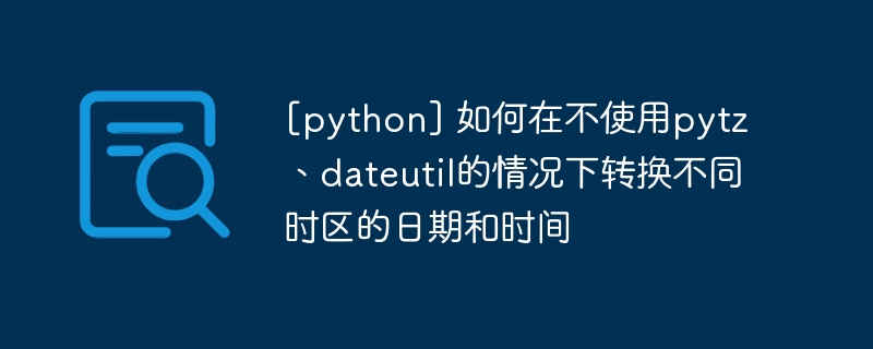 [python] 如何在不使用pytz、dateutil的情况下转换不同时区的日期和时间