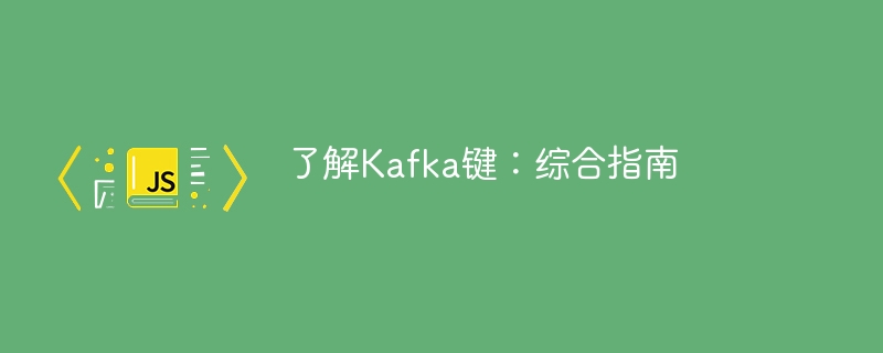 了解Kafka键：综合指南