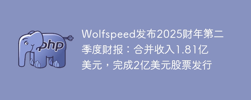 Wolfspeed发布2025财年第二季度财报：合并收入1.81亿美元，完成2亿美元股票发行