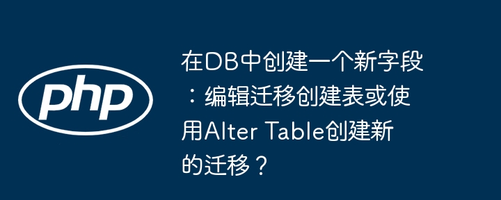 在DB中创建一个新字段：编辑迁移创建表或使用Alter Table创建新的迁移？
