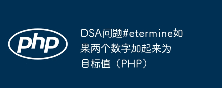 DSA问题#etermine如果两个数字加起来为目标值（PHP）