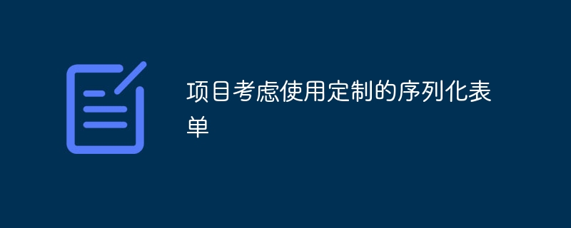 项目考虑使用定制的序列化表单