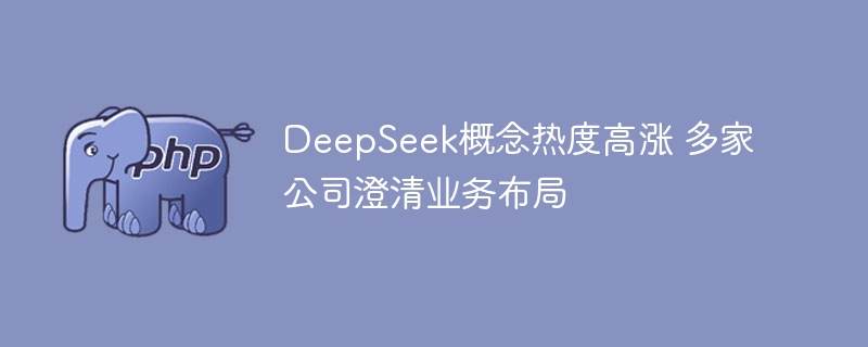 DeepSeek概念热度高涨 多家公司澄清业务布局
